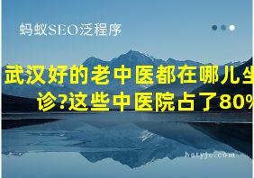 武汉好的老中医都在哪儿坐诊?这些中医院占了80%