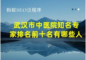 武汉市中医院知名专家排名前十名有哪些人