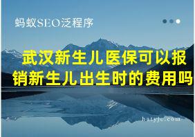 武汉新生儿医保可以报销新生儿出生时的费用吗