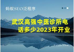 武汉高强中医诊所电话多少2023年开业