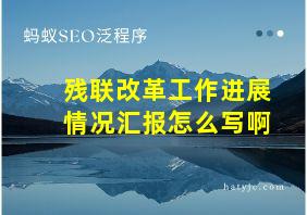 残联改革工作进展情况汇报怎么写啊