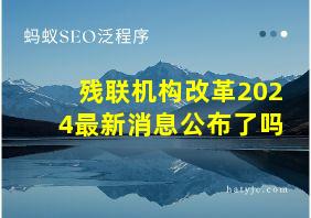 残联机构改革2024最新消息公布了吗