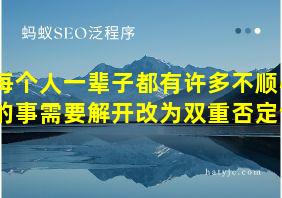 每个人一辈子都有许多不顺心的事需要解开改为双重否定句