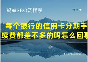 每个银行的信用卡分期手续费都差不多的吗怎么回事