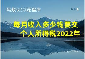 每月收入多少钱要交个人所得税2022年