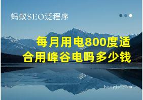 每月用电800度适合用峰谷电吗多少钱