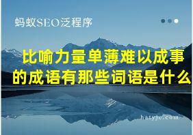 比喻力量单薄难以成事的成语有那些词语是什么