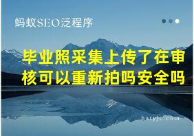 毕业照采集上传了在审核可以重新拍吗安全吗