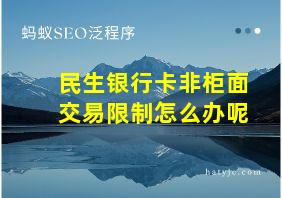 民生银行卡非柜面交易限制怎么办呢