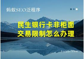 民生银行卡非柜面交易限制怎么办理