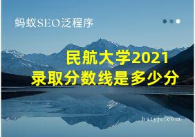 民航大学2021录取分数线是多少分