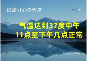 气温达到37度中午11点至下午几点正常