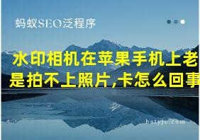 水印相机在苹果手机上老是拍不上照片,卡怎么回事