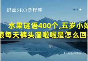 水果谜语400个,五岁小姑娘每天裤头湿啦啦是怎么回事