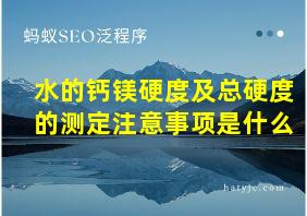 水的钙镁硬度及总硬度的测定注意事项是什么