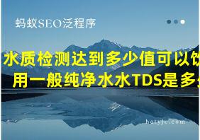 水质检测达到多少值可以饮用一般纯净水水TDS是多少