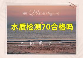 水质检测70合格吗