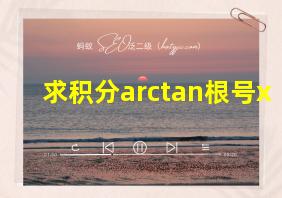 求积分arctan根号x