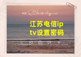 江苏电信iptv设置密码