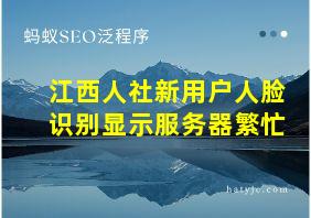 江西人社新用户人脸识别显示服务器繁忙