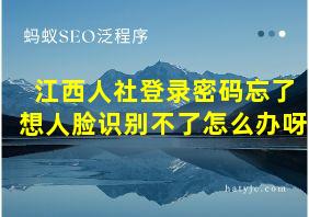 江西人社登录密码忘了想人脸识别不了怎么办呀