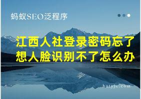 江西人社登录密码忘了想人脸识别不了怎么办