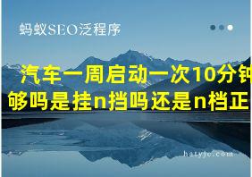 汽车一周启动一次10分钟够吗是挂n挡吗还是n档正常