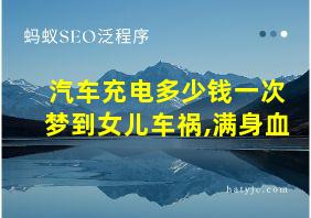 汽车充电多少钱一次梦到女儿车祸,满身血