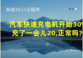 汽车快速充电机开始30%充了一会儿20,正常吗?