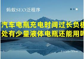 汽车电瓶充电时间过长负极处有少量液体电瓶还能用吗