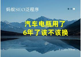 汽车电瓶用了6年了该不该换