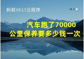 汽车跑了70000公里保养要多少钱一次