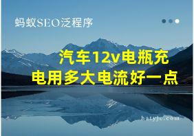 汽车12v电瓶充电用多大电流好一点