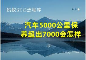 汽车5000公里保养超出7000会怎样