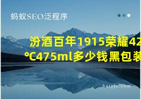 汾酒百年1915荣耀42℃475ml多少钱黑包装