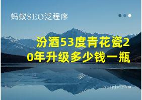 汾酒53度青花瓷20年升级多少钱一瓶