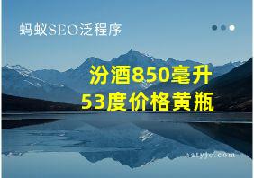 汾酒850毫升53度价格黄瓶