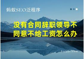 没有合同辞职领导不同意不给工资怎么办