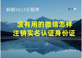 没有用的微信怎样注销实名认证身份证