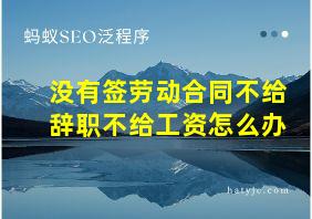 没有签劳动合同不给辞职不给工资怎么办