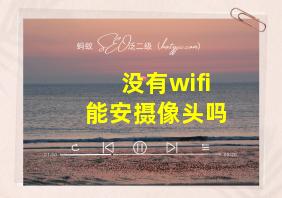 没有wifi能安摄像头吗