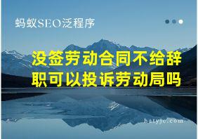 没签劳动合同不给辞职可以投诉劳动局吗