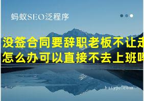 没签合同要辞职老板不让走怎么办可以直接不去上班吗