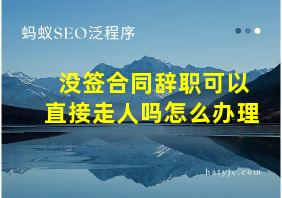 没签合同辞职可以直接走人吗怎么办理