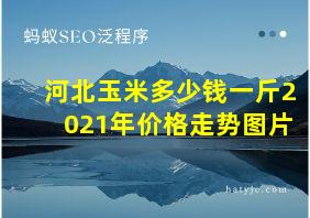 河北玉米多少钱一斤2021年价格走势图片