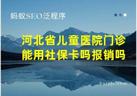 河北省儿童医院门诊能用社保卡吗报销吗