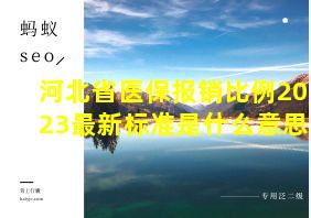 河北省医保报销比例2023最新标准是什么意思