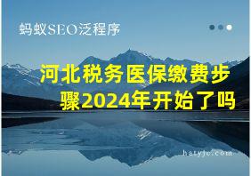 河北税务医保缴费步骤2024年开始了吗