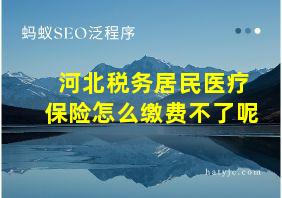 河北税务居民医疗保险怎么缴费不了呢