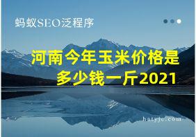 河南今年玉米价格是多少钱一斤2021